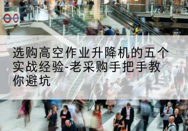 诸暨高空作业升降机厂家-选购高空作业升降机的五个实战经验-老采购手把手教你避坑