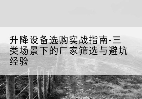 诸暨移动式升降机厂家推荐-升降设备选购实战指南-三类场景下的厂家筛选与避坑经验