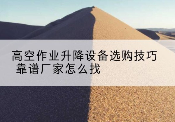 诸暨电动升降平台厂家推荐-高空作业升降设备选购技巧 靠谱厂家怎么找