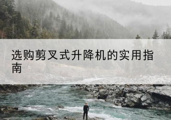 诸暨剪叉式升降机怎么选-选购剪叉式升降机的实用指南